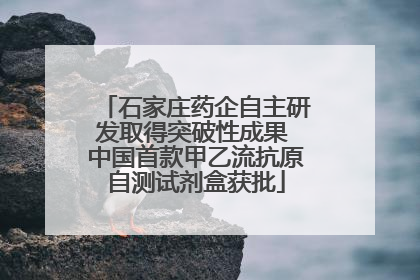 石家庄药企自主研发取得突破性成果 中国首款甲乙流抗原自测试剂盒获批