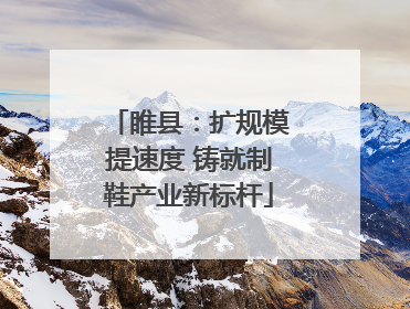 睢县：扩规模提速度 铸就制鞋产业新标杆