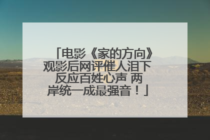 电影《家的方向》观影后网评催人泪下 反应百姓心声 两岸统一成最强音！