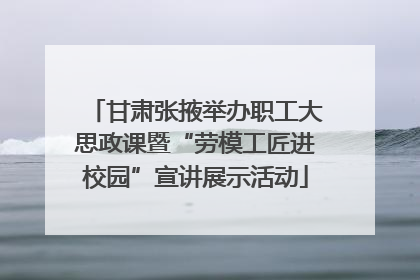 甘肃张掖举办职工大思政课暨“劳模工匠进校园”宣讲展示活动