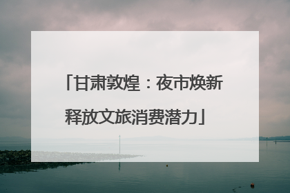 甘肃敦煌：夜市焕新释放文旅消费潜力