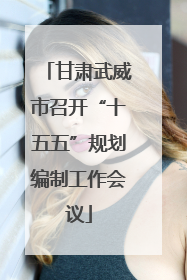 甘肃武威市召开“十五五”规划编制工作会议