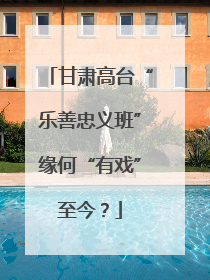 甘肃高台“乐善忠义班”缘何“有戏”至今？