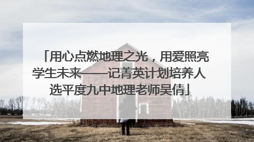 用心点燃地理之光，用爱照亮学生未来——记菁英计划培养人选平度九中地理老师吴倩