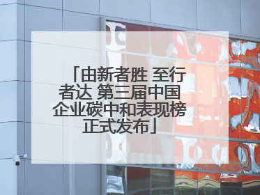 由新者胜 至行者达 第三届中国企业碳中和表现榜正式发布