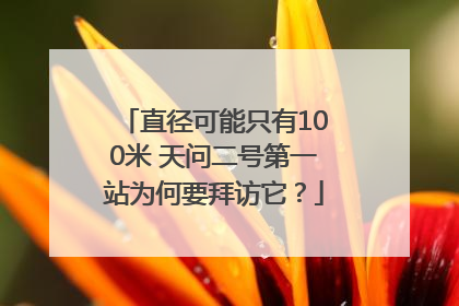 直径可能只有100米 天问二号第一站为何要拜访它？