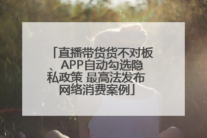 直播带货货不对板、APP自动勾选隐私政策 最高法发布网络消费案例