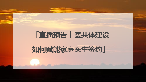 直播预告丨医共体建设如何赋能家庭医生签约
