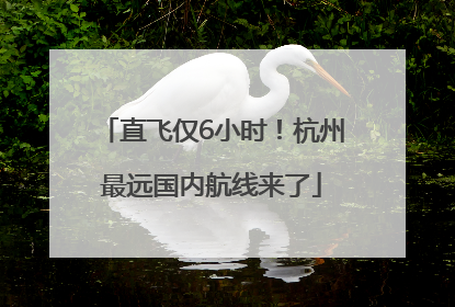 直飞仅6小时!杭州最远国内航线来了
