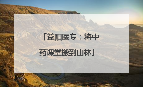 益阳医专：将中药课堂搬到山林
