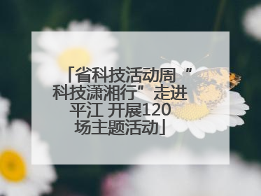 省科技活动周“科技潇湘行”走进平江 开展120场主题活动