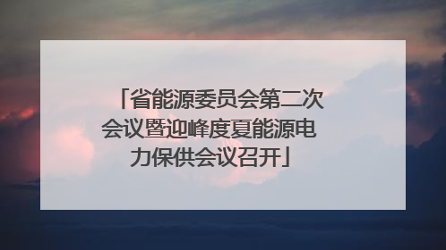 省能源委员会第二次会议暨迎峰度夏能源电力保供会议召开