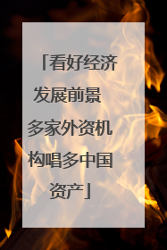 看好经济发展前景 多家外资机构唱多中国资产