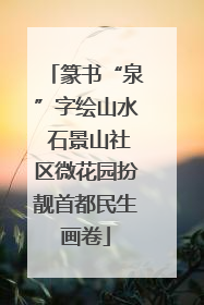 篆书“泉”字绘山水 石景山社区微花园扮靓首都民生画卷