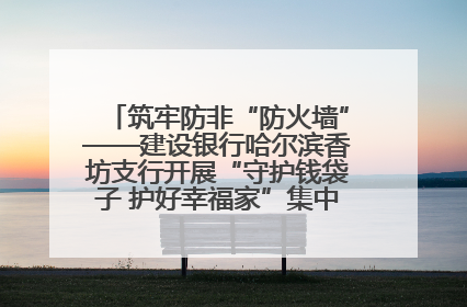 筑牢防非“防火墙”——建设银行哈尔滨香坊支行开展“守护钱袋子 护好幸福家”集中宣传日活动