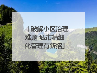 破解小区治理难题 城市精细化管理有新招