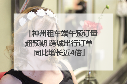 神州租车端午预订量超预期 跨城出行订单同比增长近4倍