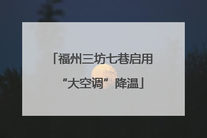福州三坊七巷启用“大空调”降温