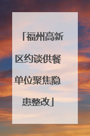 福州高新区约谈供餐单位聚焦隐患整改