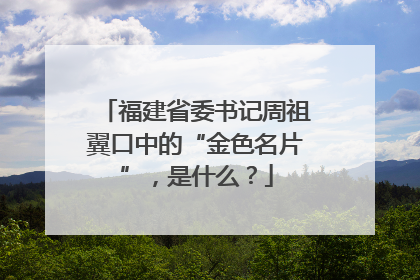 福建省委书记周祖翼口中的“金色名片”，是什么？