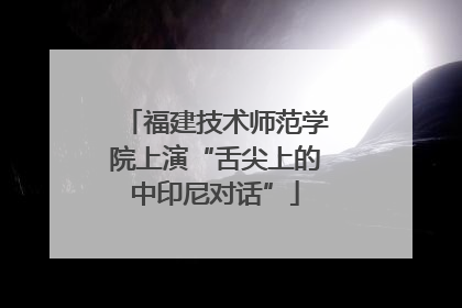 福建技术师范学院上演“舌尖上的中印尼对话”