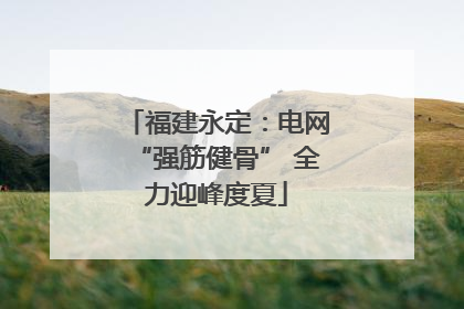 福建永定:电网“强筋健骨” 全力迎峰度夏