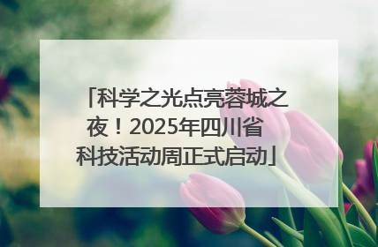 科学之光点亮蓉城之夜！2025年四川省科技活动周正式启动