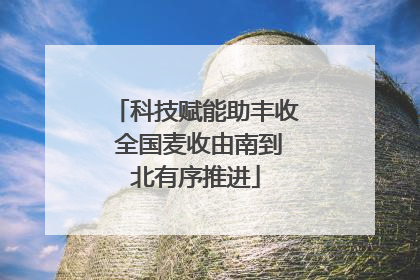 科技赋能助丰收 全国麦收由南到北有序推进