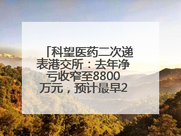 科望医药二次递表港交所：去年净亏收窄至8800万元，预计最早2028年商业化