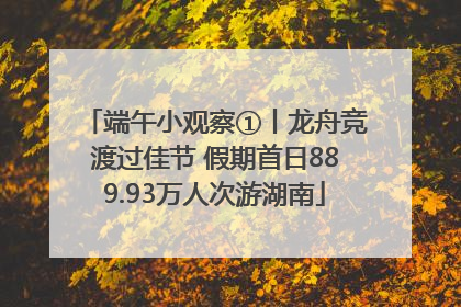 端午小观察①丨龙舟竞渡过佳节 假期首日889.93万人次游湖南