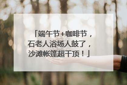 端午节+咖啡节，石老人浴场人鼓了，沙滩帐篷超千顶！