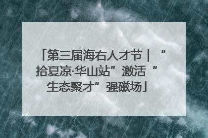 第三届海右人才节｜“拾夏凉·华山站”激活“生态聚才”强磁场