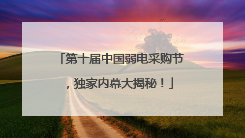 第十届中国弱电采购节，独家内幕大揭秘！