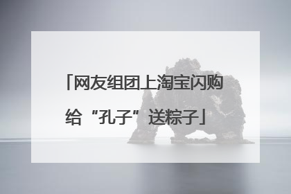 网友组团上淘宝闪购给“孔子”送粽子