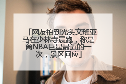 网友拍到光头文班亚马在少林寺晨跑，称是离NBA巨星最近的一次，景区回应