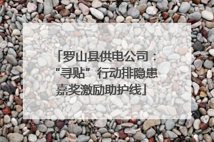罗山县供电公司：“寻贴”行动排隐患 嘉奖激励助护线