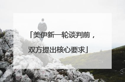美伊新一轮谈判前，双方提出核心要求