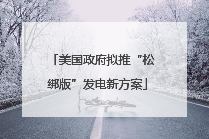美国政府拟推“松绑版”发电新方案