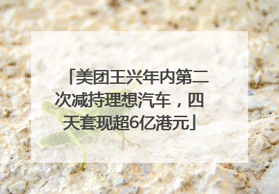 美团王兴年内第二次减持理想汽车，四天套现超6亿港元