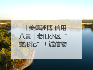 美德淄博 信用八景｜老旧小区“变形记”！诚信物业焐热居民心窝