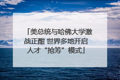 美总统与哈佛大学激战正酣 世界多地开启人才“抢筹”模式