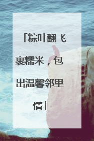 粽叶翻飞裹糯米，包出温馨邻里情