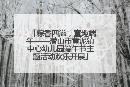 粽香四溢，童趣端午——潜山市黄泥镇中心幼儿园端午节主题活动欢乐开展