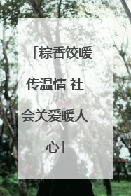 粽香饺暖传温情 社会关爱暖人心