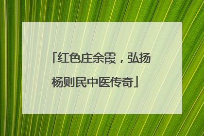 红色庄余霞，弘扬杨则民中医传奇
