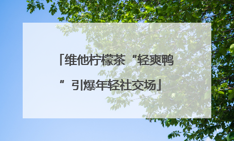 维他柠檬茶“轻爽鸭”引爆年轻社交场
