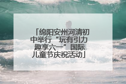 绵阳安州河清初中举行“玩有引力 趣享六一”国际儿童节庆祝活动