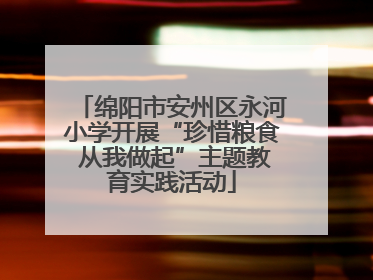 绵阳市安州区永河小学开展“珍惜粮食 从我做起”主题教育实践活动