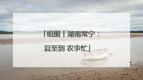 组图丨湖南常宁：夏至到 农事忙