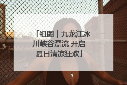 组图｜九龙江冰川峡谷漂流 开启夏日清凉狂欢